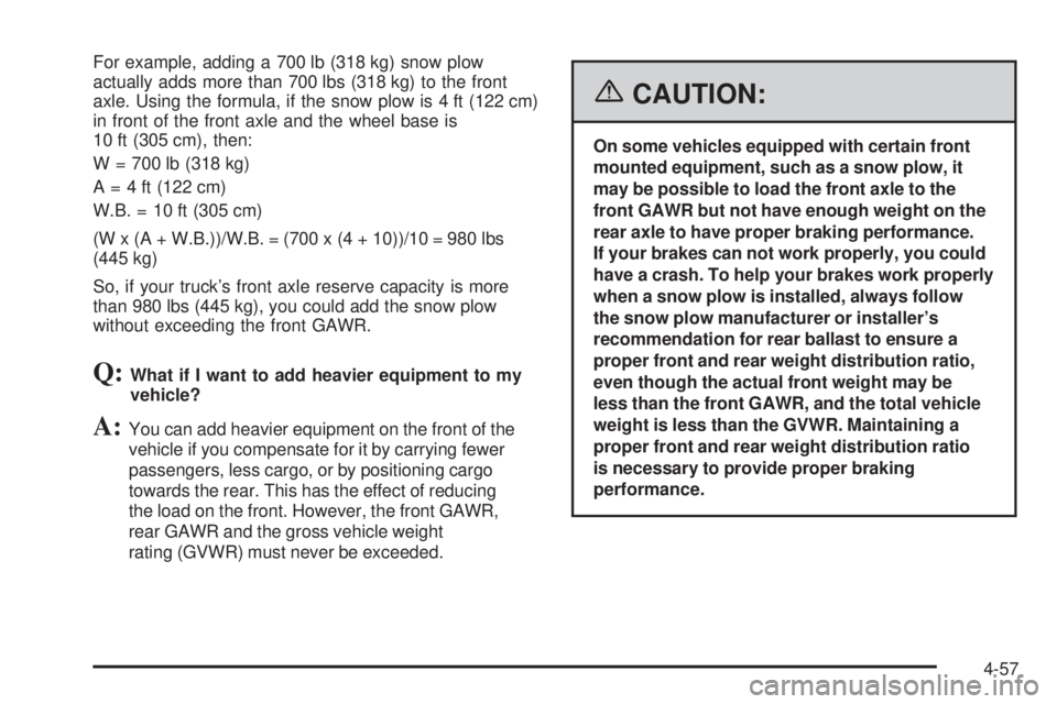 GMC SIERRA 2006  Owners Manual For example, adding a 700 lb (318 kg) snow plow
actually adds more than 700 lbs (318 kg) to the front
axle. Using the formula, if the snow plow is 4 ft (122 cm)
in front of the front axle and the whee