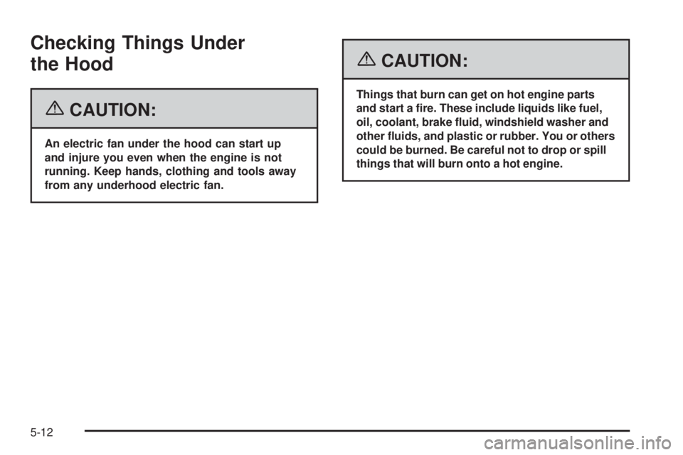 GMC SIERRA 2006  Owners Manual Checking Things Under
the Hood
{CAUTION:
An electric fan under the hood can start up
and injure you even when the engine is not
running. Keep hands, clothing and tools away
from any underhood electric