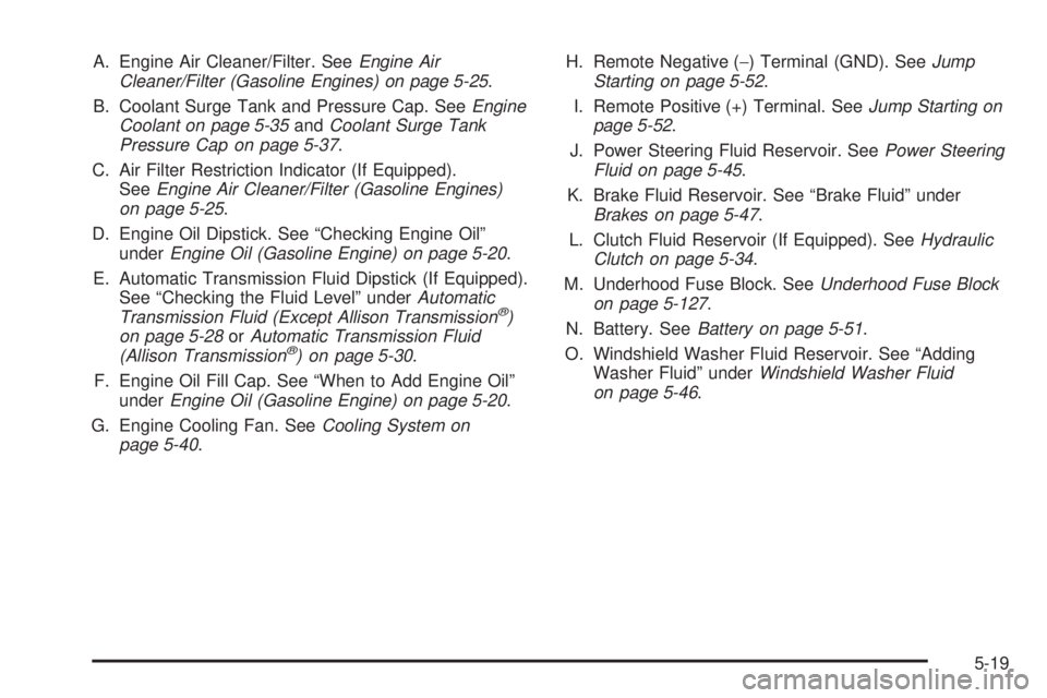 GMC SIERRA 2006  Owners Manual A. Engine Air Cleaner/Filter. SeeEngine Air
Cleaner/Filter (Gasoline Engines) on page 5-25.
B. Coolant Surge Tank and Pressure Cap. SeeEngine
Coolant on page 5-35andCoolant Surge Tank
Pressure Cap on 