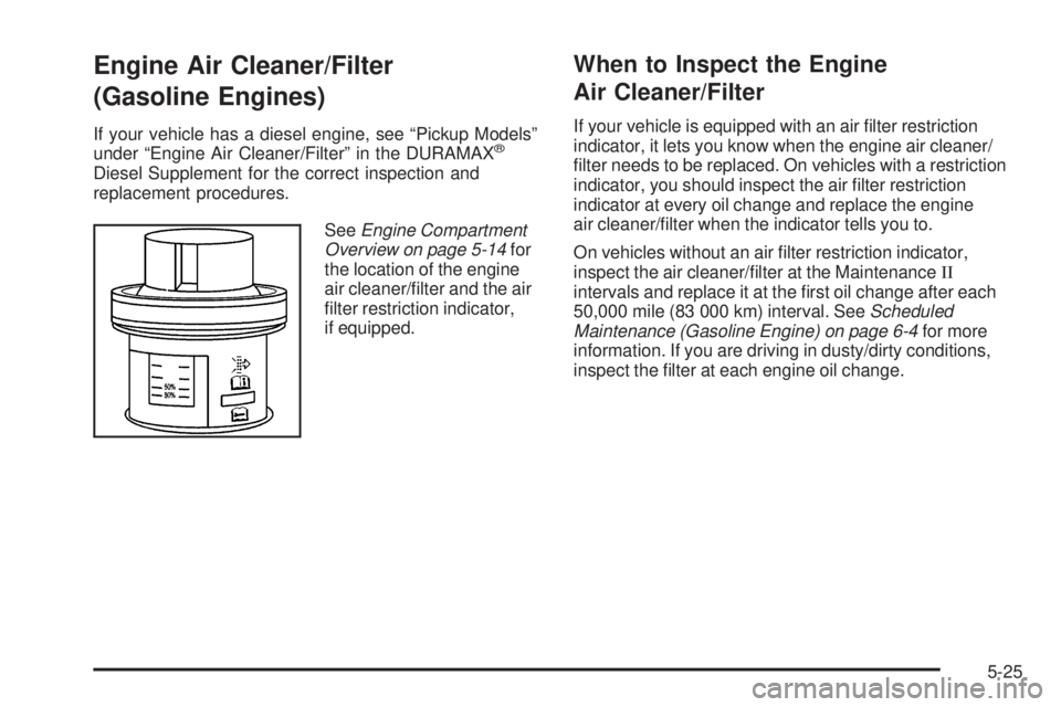 GMC SIERRA 2006  Owners Manual Engine Air Cleaner/Filter
(Gasoline Engines)
If your vehicle has a diesel engine, see “Pickup Models”
under “Engine Air Cleaner/Filter” in the DURAMAX®
Diesel Supplement for the correct inspe