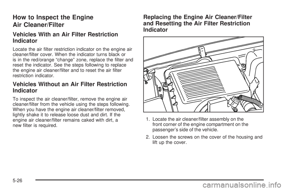 GMC SIERRA 2006  Owners Manual How to Inspect the Engine
Air Cleaner/Filter
Vehicles With an Air Filter Restriction
Indicator
Locate the air �lter restriction indicator on the engine air
cleaner/�lter cover. When the indicator turn