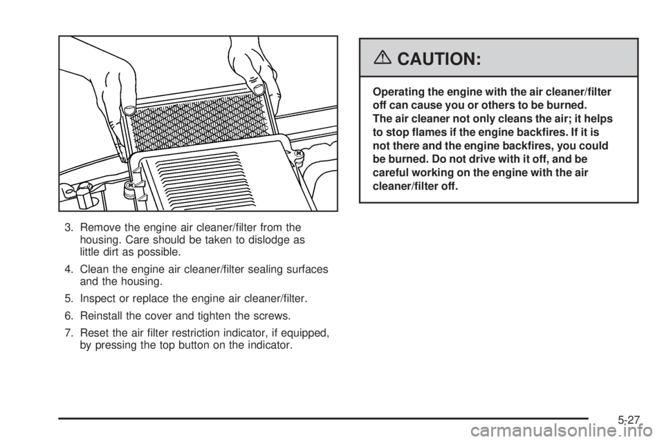 GMC SIERRA 2006  Owners Manual 3. Remove the engine air cleaner/�lter from the
housing. Care should be taken to dislodge as
little dirt as possible.
4. Clean the engine air cleaner/�lter sealing surfaces
and the housing.
5. Inspect