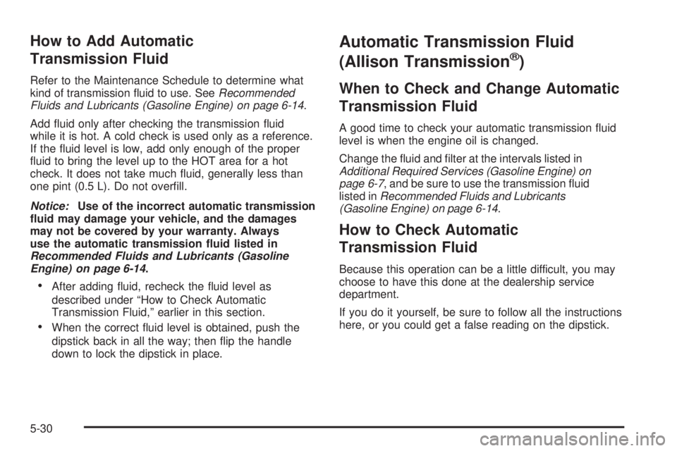 GMC SIERRA 2006  Owners Manual How to Add Automatic
Transmission Fluid
Refer to the Maintenance Schedule to determine what
kind of transmission �uid to use. SeeRecommended
Fluids and Lubricants (Gasoline Engine) on page 6-14.
Add �