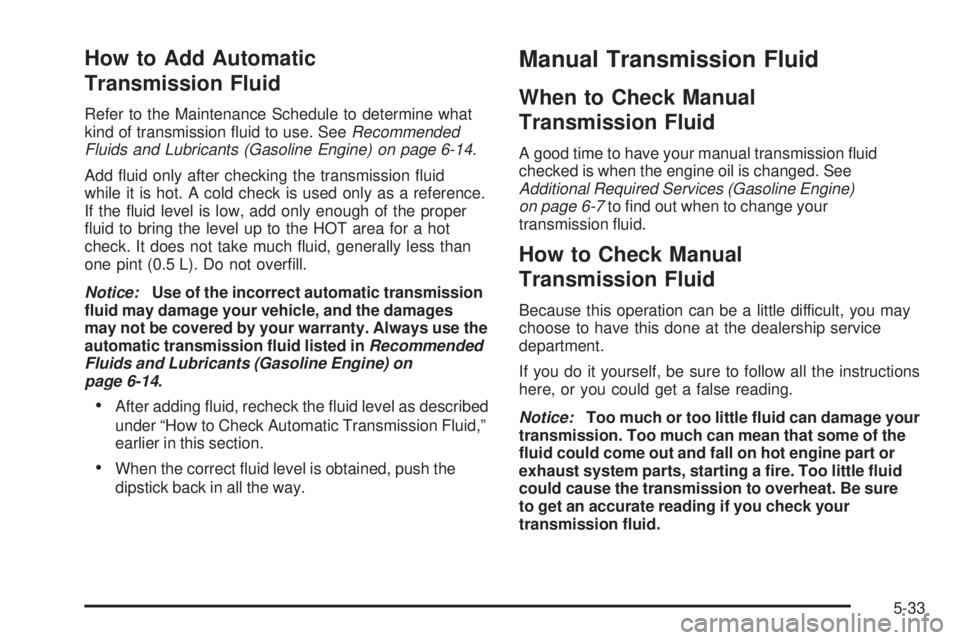 GMC SIERRA 2006  Owners Manual How to Add Automatic
Transmission Fluid
Refer to the Maintenance Schedule to determine what
kind of transmission �uid to use. SeeRecommended
Fluids and Lubricants (Gasoline Engine) on page 6-14.
Add �