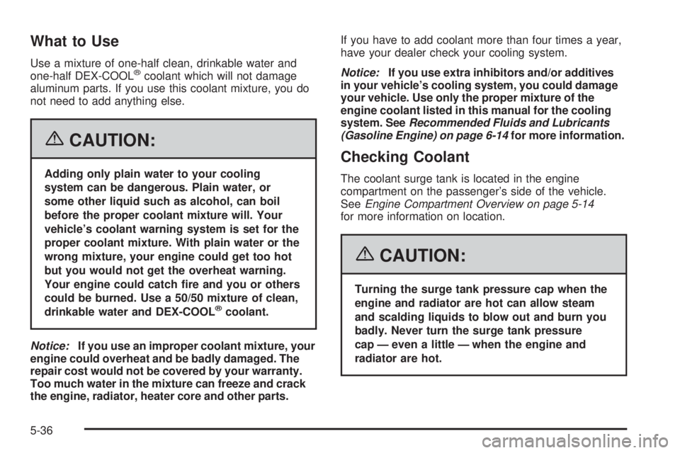 GMC SIERRA 2006  Owners Manual What to Use
Use a mixture of one-half clean, drinkable water and
one-half DEX-COOL®coolant which will not damage
aluminum parts. If you use this coolant mixture, you do
not need to add anything else.