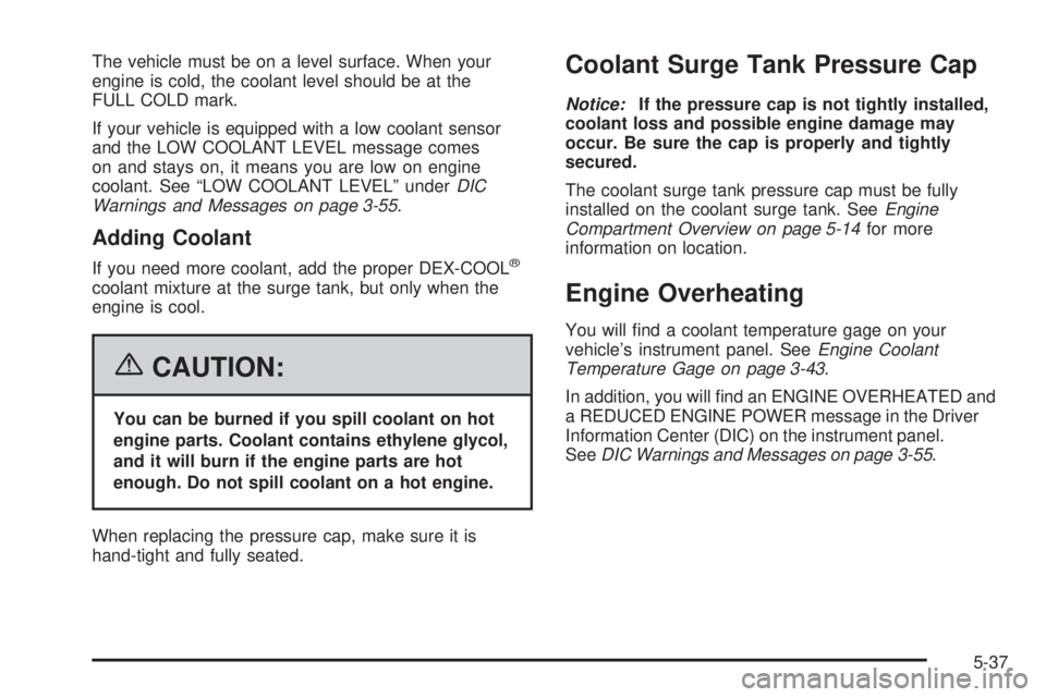 GMC SIERRA 2006  Owners Manual The vehicle must be on a level surface. When your
engine is cold, the coolant level should be at the
FULL COLD mark.
If your vehicle is equipped with a low coolant sensor
and the LOW COOLANT LEVEL mes