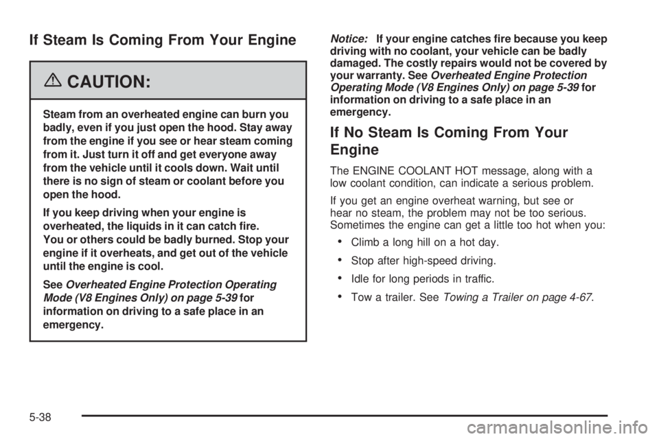 GMC SIERRA 2006 Owners Manual If Steam Is Coming From Your Engine
{CAUTION:
Steam from an overheated engine can burn you
badly, even if you just open the hood. Stay away
from the engine if you see or hear steam coming
from it. Jus GMC SIERRA 2006 Owners Manual If Steam Is Coming From Your Engine
{CAUTION:
Steam from an overheated engine can burn you
badly, even if you just open the hood. Stay away
from the engine if you see or hear steam coming
from it. Jus