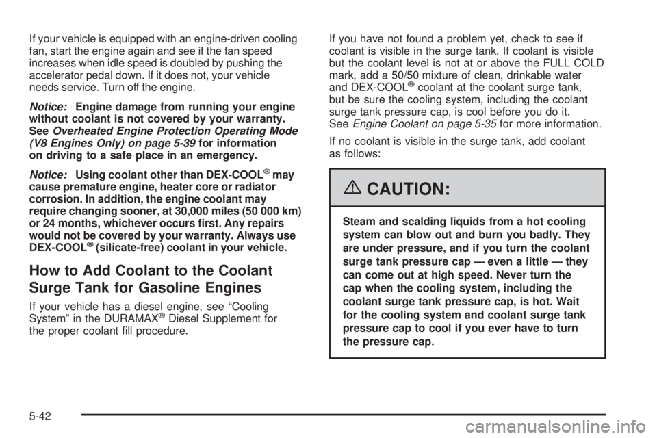 GMC SIERRA 2006 Owners Manual If your vehicle is equipped with an engine-driven cooling
fan, start the engine again and see if the fan speed
increases when idle speed is doubled by pushing the
accelerator pedal down. If it does no GMC SIERRA 2006 Owners Manual If your vehicle is equipped with an engine-driven cooling
fan, start the engine again and see if the fan speed
increases when idle speed is doubled by pushing the
accelerator pedal down. If it does no