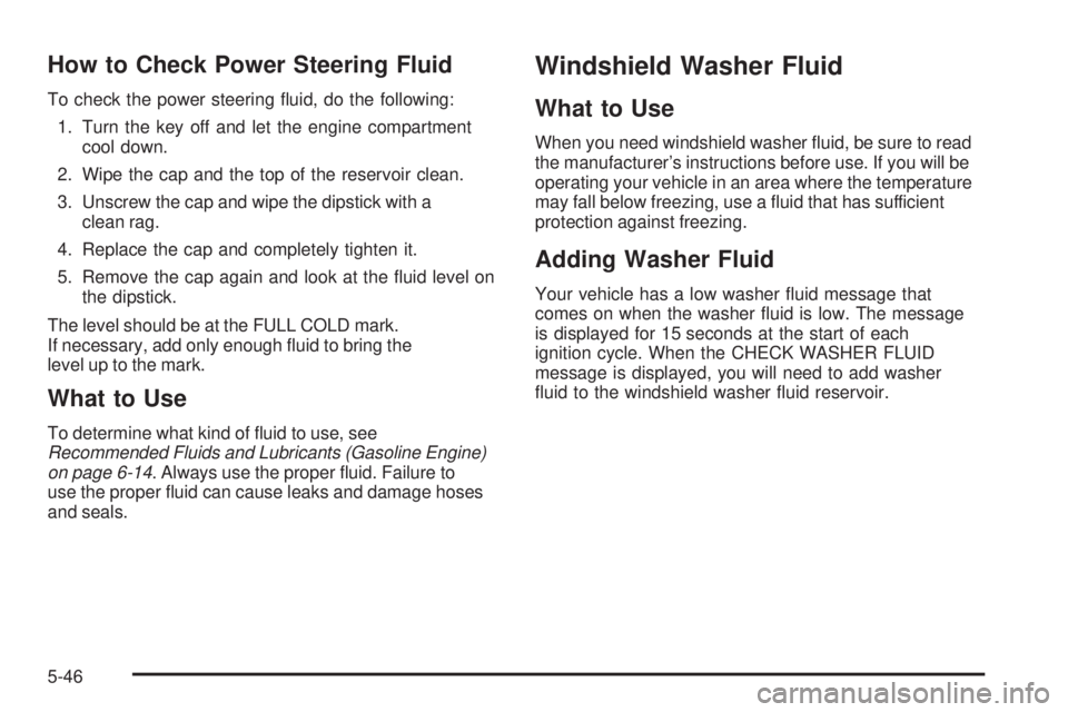 GMC SIERRA 2006  Owners Manual How to Check Power Steering Fluid
To check the power steering �uid, do the following:
1. Turn the key off and let the engine compartment
cool down.
2. Wipe the cap and the top of the reservoir clean.
