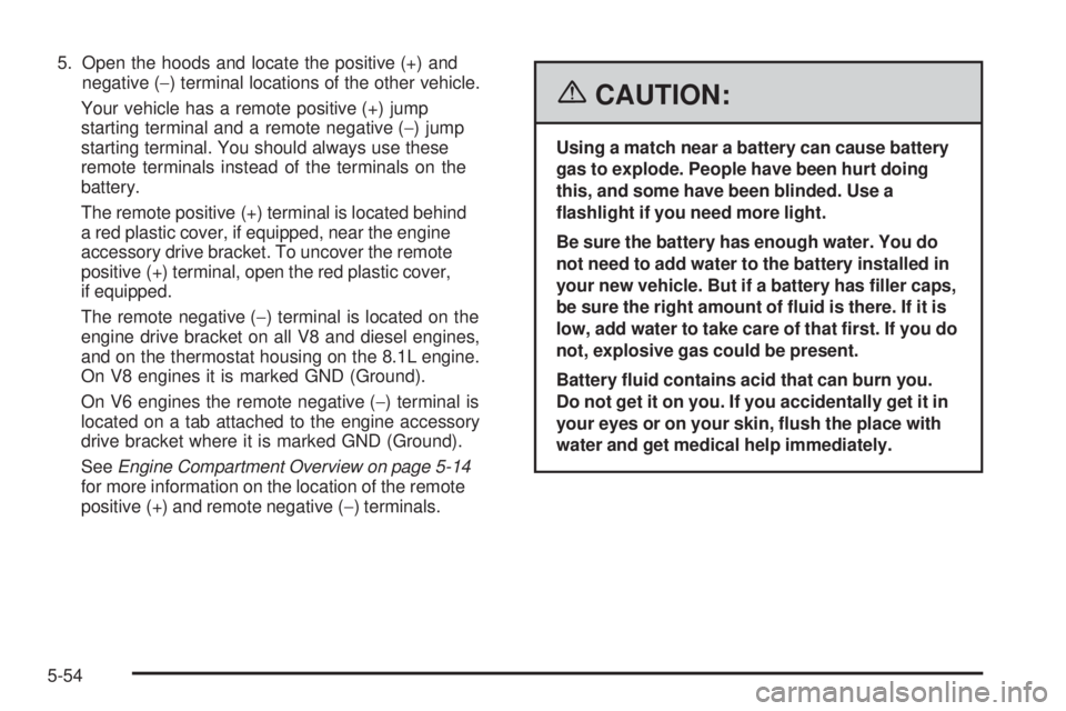 GMC SIERRA 2006  Owners Manual 5. Open the hoods and locate the positive (+) and
negative (−) terminal locations of the other vehicle.
Your vehicle has a remote positive (+) jump
starting terminal and a remote negative (−) jump