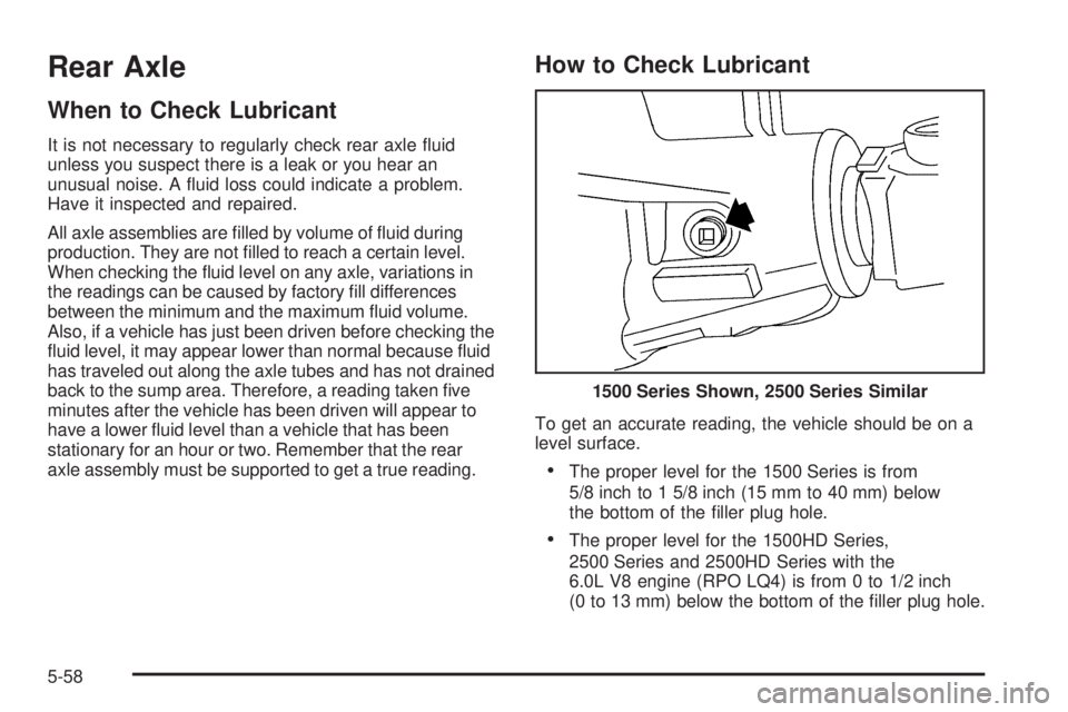 GMC SIERRA 2006  Owners Manual Rear Axle
When to Check Lubricant
It is not necessary to regularly check rear axle �uid
unless you suspect there is a leak or you hear an
unusual noise. A �uid loss could indicate a problem.
Have it i