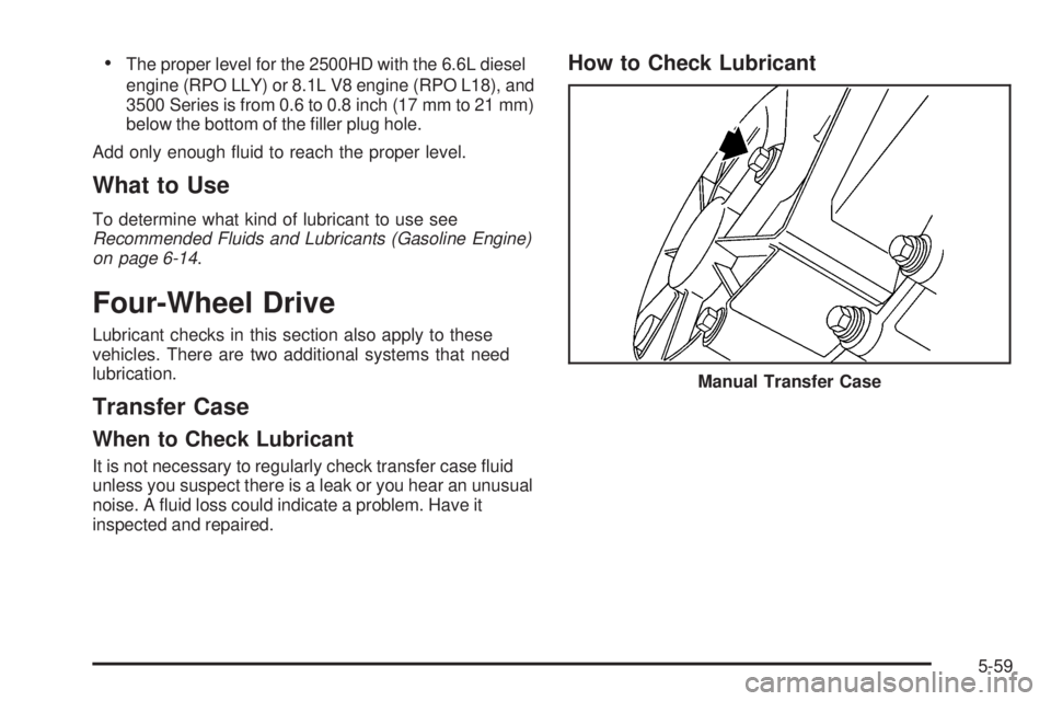 GMC SIERRA 2006  Owners Manual The proper level for the 2500HD with the 6.6L diesel
engine (RPO LLY) or 8.1L V8 engine (RPO L18), and
3500 Series is from 0.6 to 0.8 inch (17 mm to 21 mm)
below the bottom of the �ller plug hole.
Ad