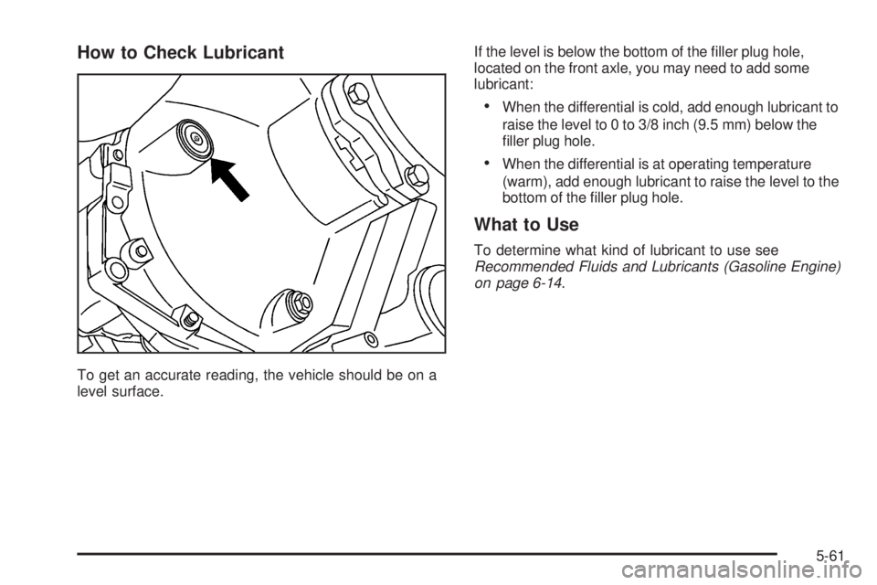 GMC SIERRA 2006  Owners Manual How to Check Lubricant
To get an accurate reading, the vehicle should be on a
level surface.If the level is below the bottom of the �ller plug hole,
located on the front axle, you may need to add some