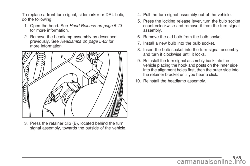 GMC SIERRA 2006  Owners Manual To replace a front turn signal, sidemarker or DRL bulb,
do the following:
1. Open the hood. SeeHood Release on page 5-13
for more information.
2. Remove the headlamp assembly as described
previously. 