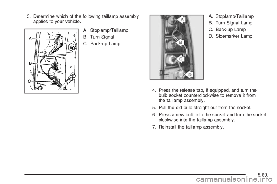 GMC SIERRA 2006 Owners Manual 3. Determine which of the following taillamp assembly
applies to your vehicle.
A. Stoplamp/Taillamp
B. Turn Signal
C. Back-up LampA. Stoplamp/Taillamp
B. Turn Signal Lamp
C. Back-up Lamp
D. Sidemarker GMC SIERRA 2006 Owners Manual 3. Determine which of the following taillamp assembly
applies to your vehicle.
A. Stoplamp/Taillamp
B. Turn Signal
C. Back-up LampA. Stoplamp/Taillamp
B. Turn Signal Lamp
C. Back-up Lamp
D. Sidemarker