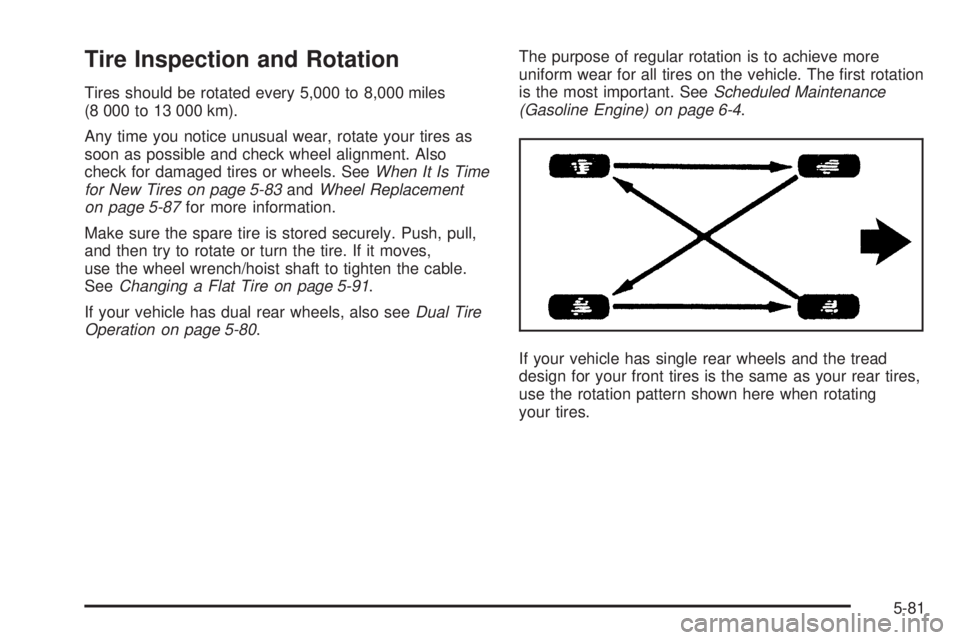 GMC SIERRA 2006  Owners Manual Tire Inspection and Rotation
Tires should be rotated every 5,000 to 8,000 miles
(8 000 to 13 000 km).
Any time you notice unusual wear, rotate your tires as
soon as possible and check wheel alignment.