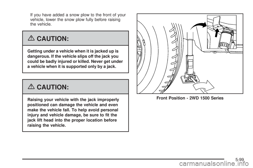 GMC SIERRA 2006  Owners Manual If you have added a snow plow to the front of your
vehicle, lower the snow plow fully before raising
the vehicle.
{CAUTION:
Getting under a vehicle when it is jacked up is
dangerous. If the vehicle sl
