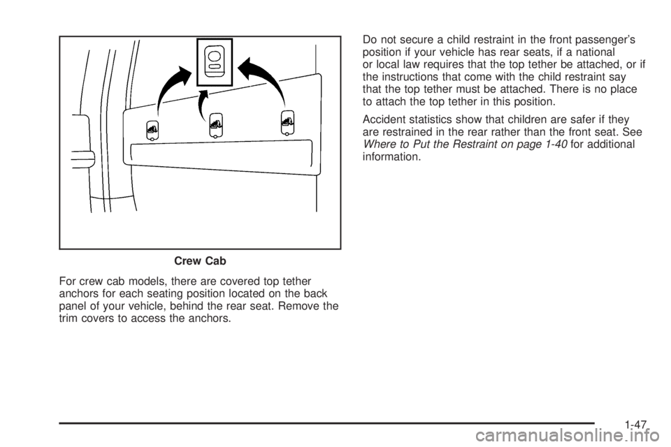 GMC SIERRA 2006 Workshop Manual For crew cab models, there are covered top tether
anchors for each seating position located on the back
panel of your vehicle, behind the rear seat. Remove the
trim covers to access the anchors.Do not