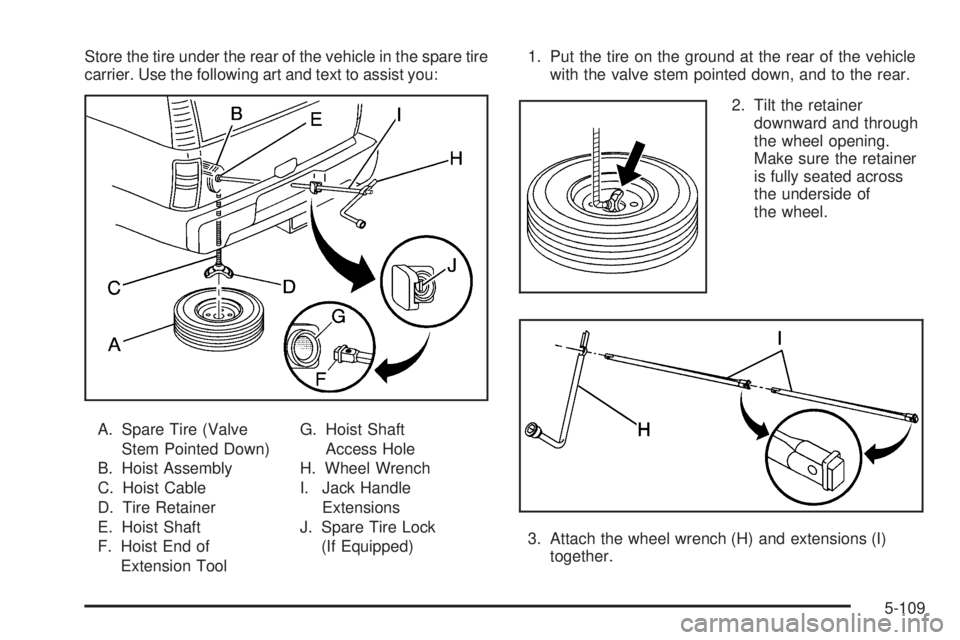 GMC SIERRA 2006  Owners Manual Store the tire under the rear of the vehicle in the spare tire
carrier. Use the following art and text to assist you:
A. Spare Tire (Valve
Stem Pointed Down)
B. Hoist Assembly
C. Hoist Cable
D. Tire R