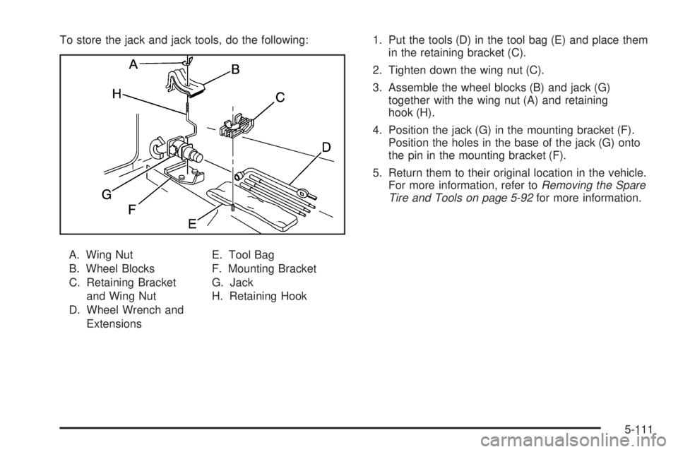 GMC SIERRA 2006  Owners Manual To store the jack and jack tools, do the following:
A. Wing Nut
B. Wheel Blocks
C. Retaining Bracket
and Wing Nut
D. Wheel Wrench and
ExtensionsE. Tool Bag
F. Mounting Bracket
G. Jack
H. Retaining Hoo