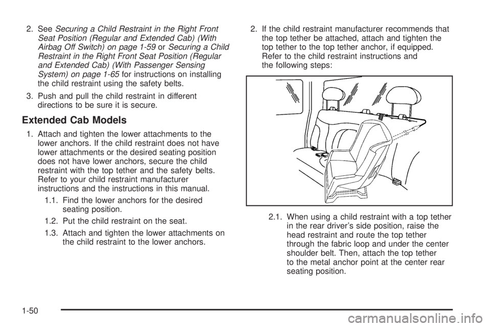 GMC SIERRA 2006 Workshop Manual 2. SeeSecuring a Child Restraint in the Right Front
Seat Position (Regular and Extended Cab) (With
Airbag Off Switch) on page 1-59orSecuring a Child
Restraint in the Right Front Seat Position (Regular