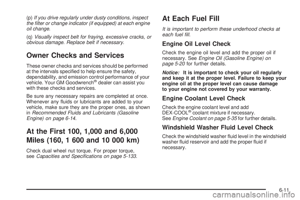 GMC SIERRA 2006  Owners Manual (p)If you drive regularly under dusty conditions, inspect
the �lter or change indicator (if equipped) at each engine
oil change.
(q)Visually inspect belt for fraying, excessive cracks, or
obvious dama