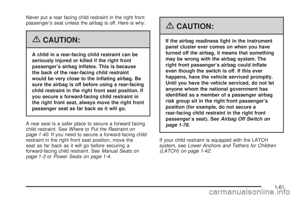GMC SIERRA 2006 Repair Manual Never put a rear facing child restraint in the right front
passenger’s seat unless the airbag is off. Here is why:
{CAUTION:
A child in a rear-facing child restraint can be
seriously injured or kill GMC SIERRA 2006 Repair Manual Never put a rear facing child restraint in the right front
passenger’s seat unless the airbag is off. Here is why:
{CAUTION:
A child in a rear-facing child restraint can be
seriously injured or kill