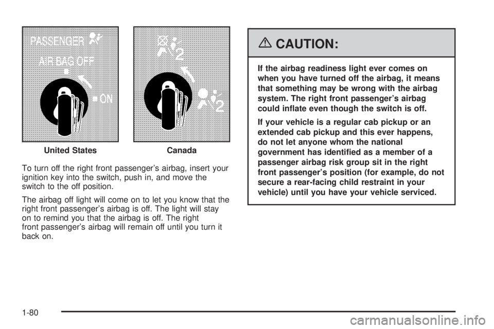 GMC SIERRA 2006 Manual Online To turn off the right front passenger’s airbag, insert your
ignition key into the switch, push in, and move the
switch to the off position.
The airbag off light will come on to let you know that the