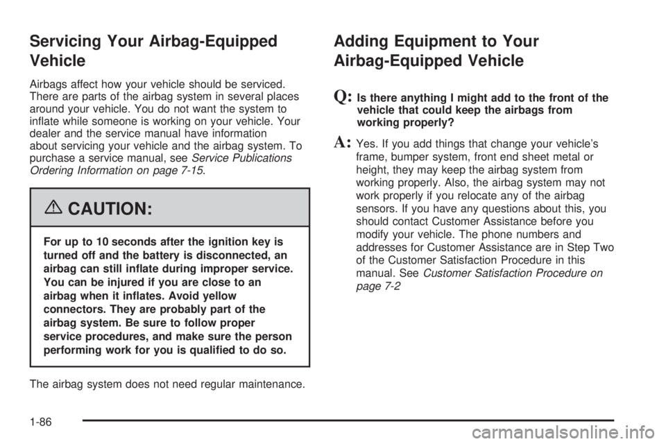 GMC SIERRA 2006 Owners Manual Servicing Your Airbag-Equipped
Vehicle
Airbags affect how your vehicle should be serviced.
There are parts of the airbag system in several places
around your vehicle. You do not want the system to
in�
