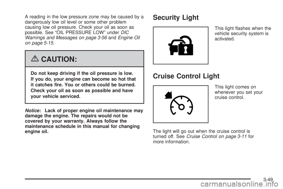 GMC YUKON 2006  Owners Manual A reading in the low pressure zone may be caused by a
dangerously low oil level or some other problem
causing low oil pressure. Check your oil as soon as
possible. See “OIL PRESSURE LOW” underDIC
