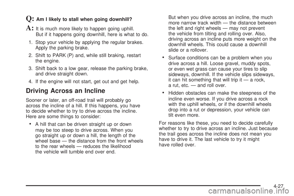 GMC YUKON 2006  Owners Manual Q:Am I likely to stall when going downhill?
A:It is much more likely to happen going uphill.
But if it happens going downhill, here is what to do.
1. Stop your vehicle by applying the regular brakes.
