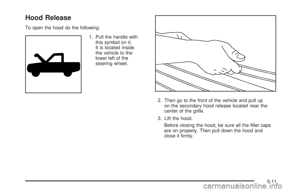 GMC YUKON 2006  Owners Manual Hood Release
To open the hood do the following:
1. Pull the handle with
this symbol on it.
It is located inside
the vehicle to the
lower left of the
steering wheel.
2. Then go to the front of the vehi