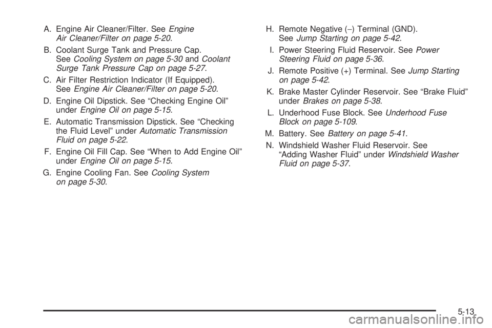 GMC YUKON 2006  Owners Manual A. Engine Air Cleaner/Filter. SeeEngine
Air Cleaner/Filter on page 5-20.
B. Coolant Surge Tank and Pressure Cap.
SeeCooling System on page 5-30andCoolant
Surge Tank Pressure Cap on page 5-27.
C. Air F