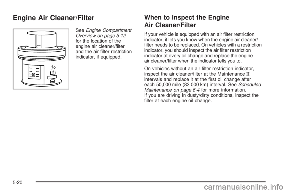 GMC YUKON 2006  Owners Manual Engine Air Cleaner/Filter
SeeEngine Compartment
Overview on page 5-12
for the location of the
engine air cleaner/�lter
and the air �lter restriction
indicator, if equipped.
When to Inspect the Engine
