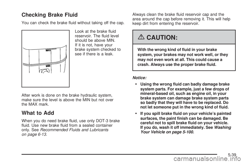 GMC YUKON 2006  Owners Manual Checking Brake Fluid
You can check the brake �uid without taking off the cap.
Look at the brake �uid
reservoir. The �uid level
should be above MIN.
If it is not, have your
brake system checked to
see 