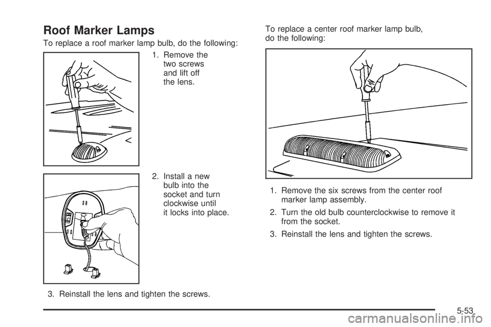GMC YUKON 2006 User Guide Roof Marker Lamps
To replace a roof marker lamp bulb, do the following:
1. Remove the
two screws
and lift off
the lens.
2. Install a new
bulb into the
socket and turn
clockwise until
it locks into pla