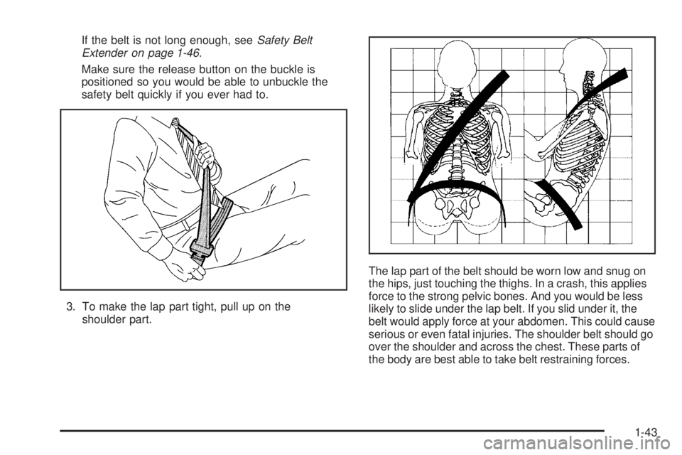 GMC YUKON 2006 Service Manual If the belt is not long enough, seeSafety Belt
Extender on page 1-46.
Make sure the release button on the buckle is
positioned so you would be able to unbuckle the
safety belt quickly if you ever had 