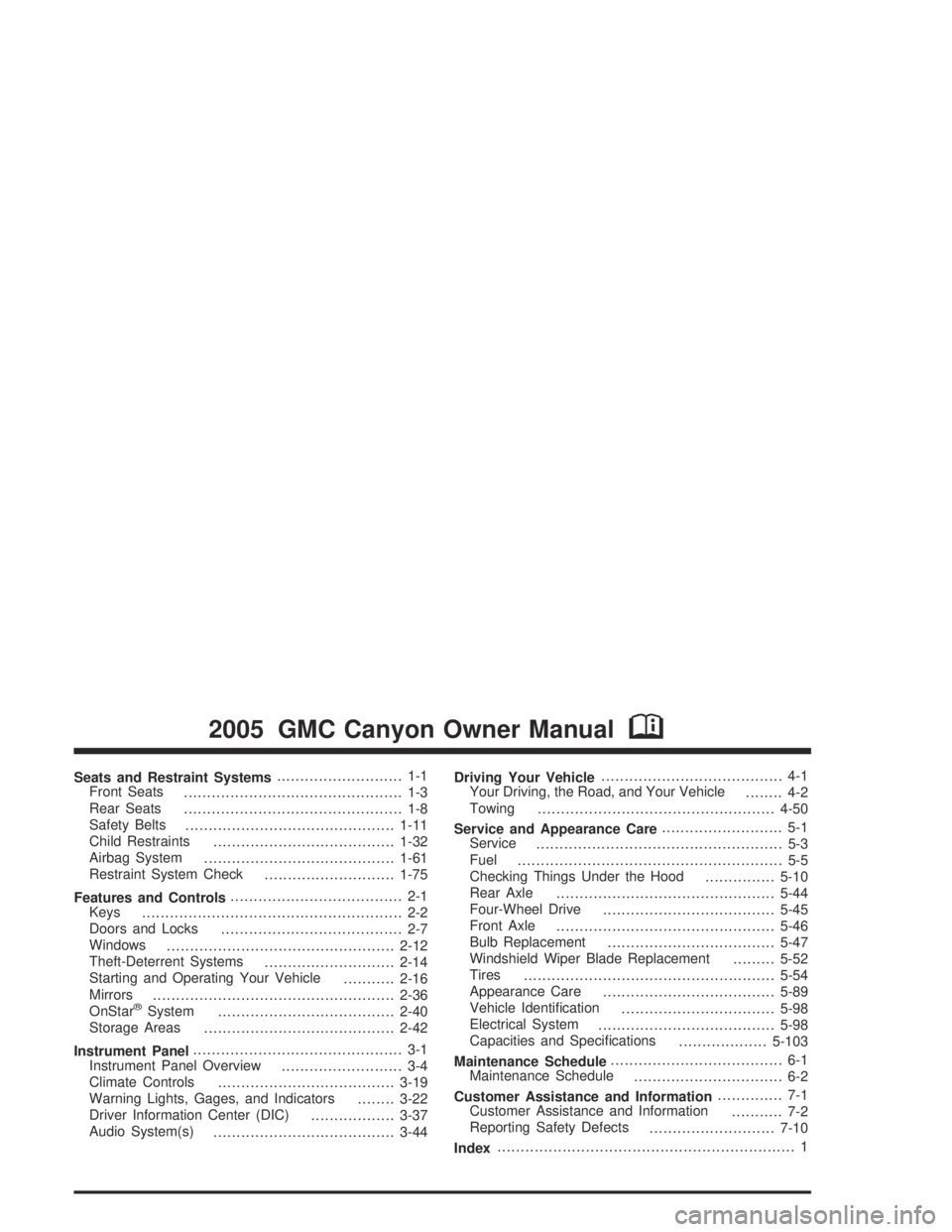 GMC CANYON 2005  Owners Manual Seats and Restraint Systems........................... 1-1
Front Seats
............................................... 1-3
Rear Seats
............................................... 1-8
Safety Belts
.