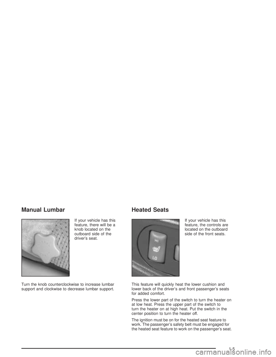 GMC CANYON 2005 User Guide Manual Lumbar
If your vehicle has this
feature, there will be a
knob located on the
outboard side of the
driver’s seat.
Turn the knob counterclockwise to increase lumbar
support and clockwise to dec GMC CANYON 2005 User Guide Manual Lumbar
If your vehicle has this
feature, there will be a
knob located on the
outboard side of the
driver’s seat.
Turn the knob counterclockwise to increase lumbar
support and clockwise to dec
