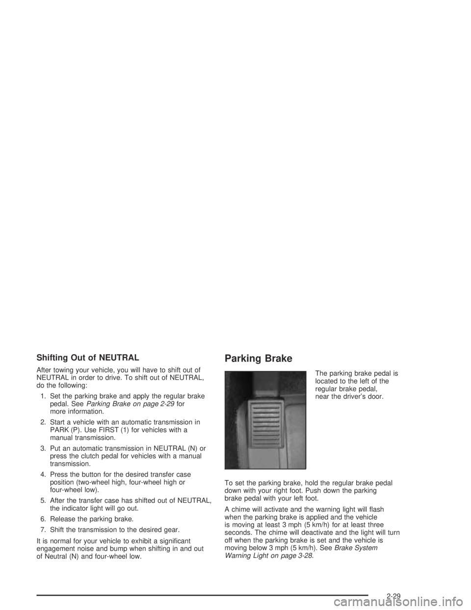 GMC CANYON 2005  Owners Manual Shifting Out of NEUTRAL
After towing your vehicle, you will have to shift out of
NEUTRAL in order to drive. To shift out of NEUTRAL,
do the following:
1. Set the parking brake and apply the regular br