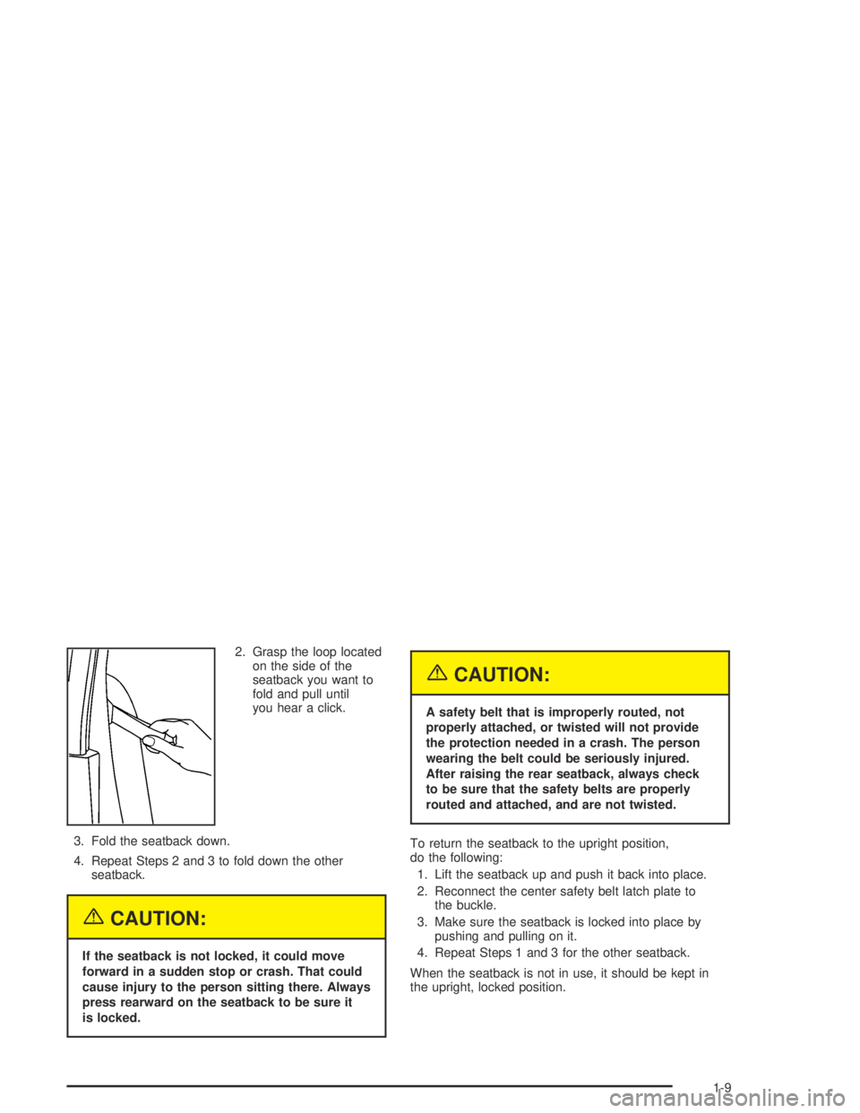 GMC CANYON 2005 User Guide 2. Grasp the loop located
on the side of the
seatback you want to
fold and pull until
you hear a click.
3. Fold the seatback down.
4. Repeat Steps 2 and 3 to fold down the other
seatback.
{CAUTION:
If