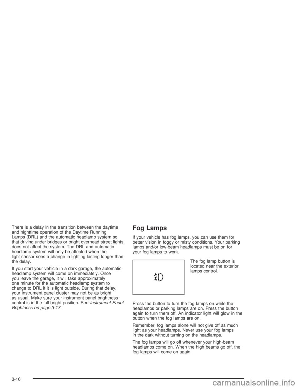 GMC CANYON 2005 Owners Manual There is a delay in the transition between the daytime
and nighttime operation of the Daytime Running
Lamps (DRL) and the automatic headlamp system so
that driving under bridges or bright overhead str GMC CANYON 2005 Owners Manual There is a delay in the transition between the daytime
and nighttime operation of the Daytime Running
Lamps (DRL) and the automatic headlamp system so
that driving under bridges or bright overhead str