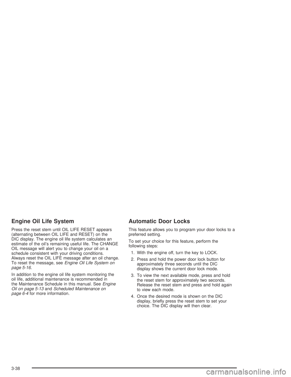 GMC CANYON 2005  Owners Manual Engine Oil Life System
Press the reset stem until OIL LIFE RESET appears
(alternating between OIL LIFE and RESET) on the
DIC display. The engine oil life system calculates an
estimate of the oil’s r