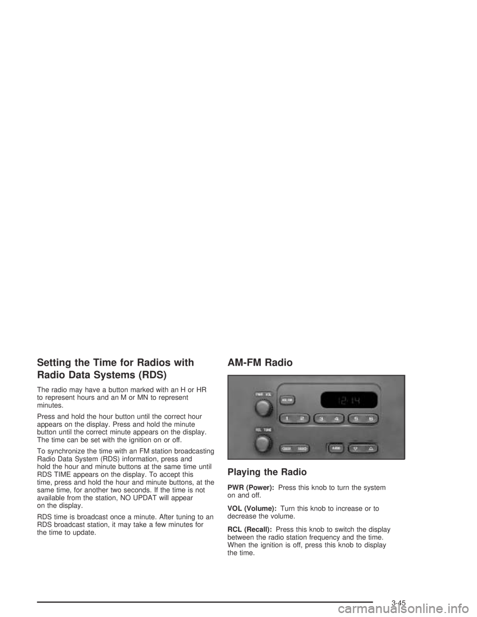 GMC CANYON 2005  Owners Manual Setting the Time for Radios with
Radio Data Systems (RDS)
The radio may have a button marked with an H or HR
to represent hours and an M or MN to represent
minutes.
Press and hold the hour button unti