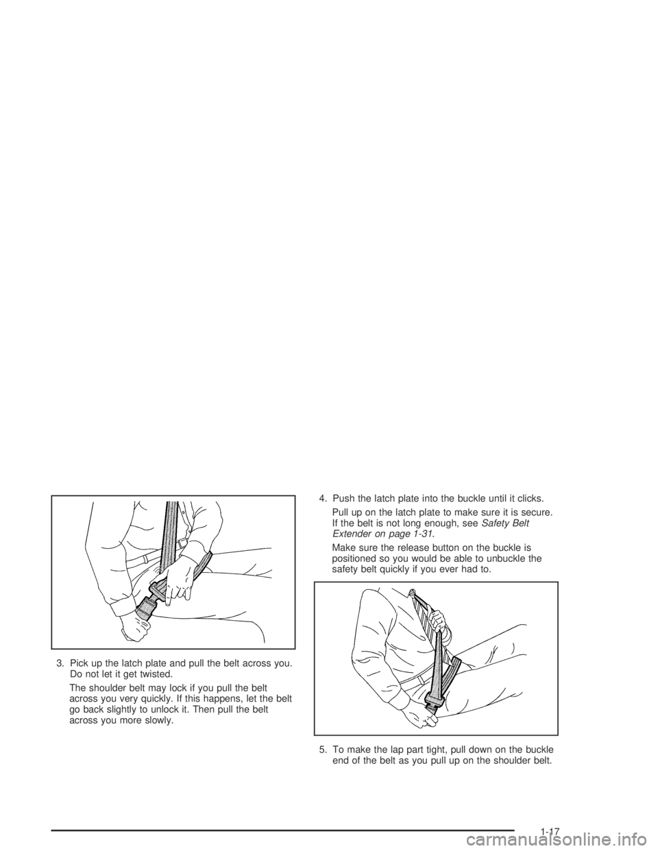 GMC CANYON 2005  Owners Manual 3. Pick up the latch plate and pull the belt across you.
Do not let it get twisted.
The shoulder belt may lock if you pull the belt
across you very quickly. If this happens, let the belt
go back sligh