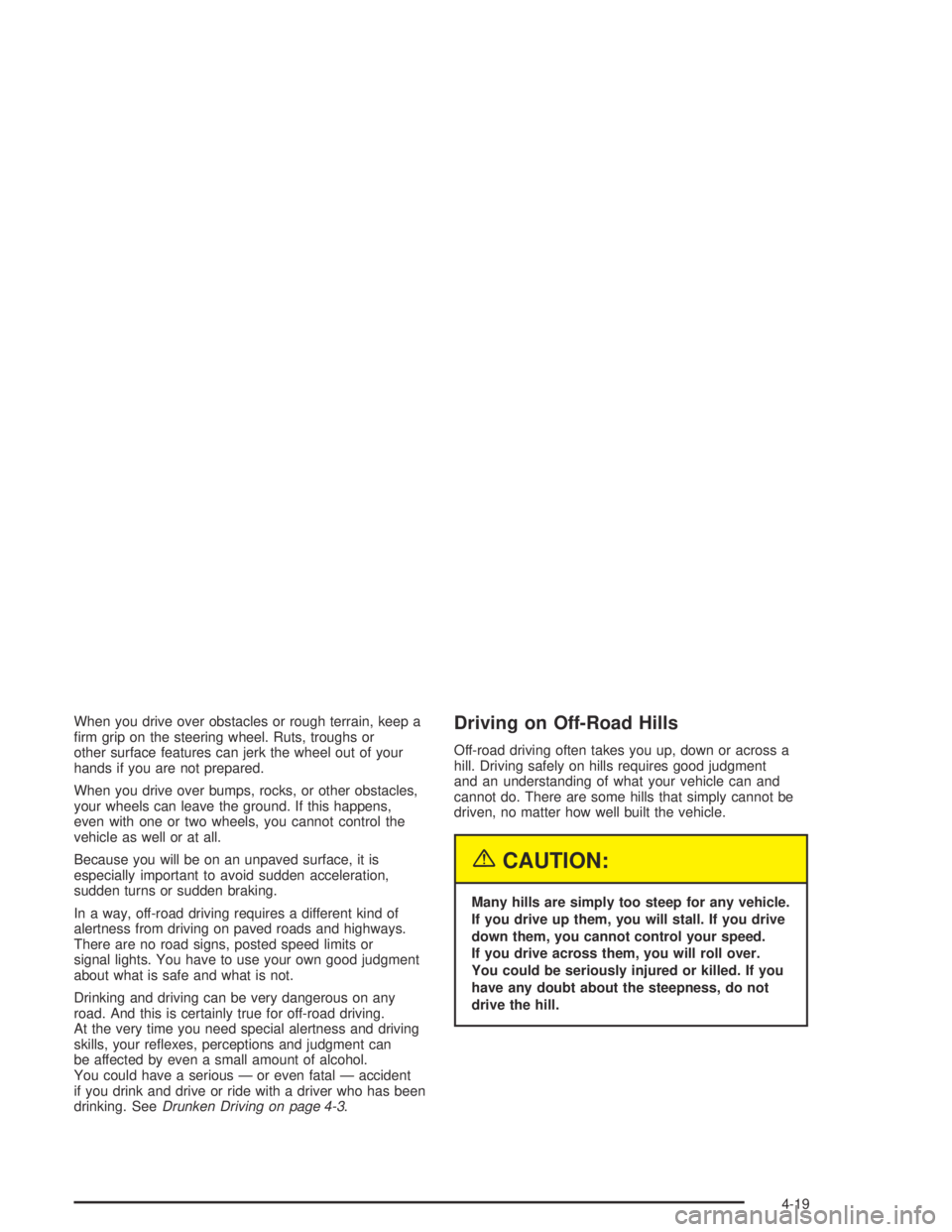 GMC CANYON 2005  Owners Manual When you drive over obstacles or rough terrain, keep a
�rm grip on the steering wheel. Ruts, troughs or
other surface features can jerk the wheel out of your
hands if you are not prepared.
When you dr