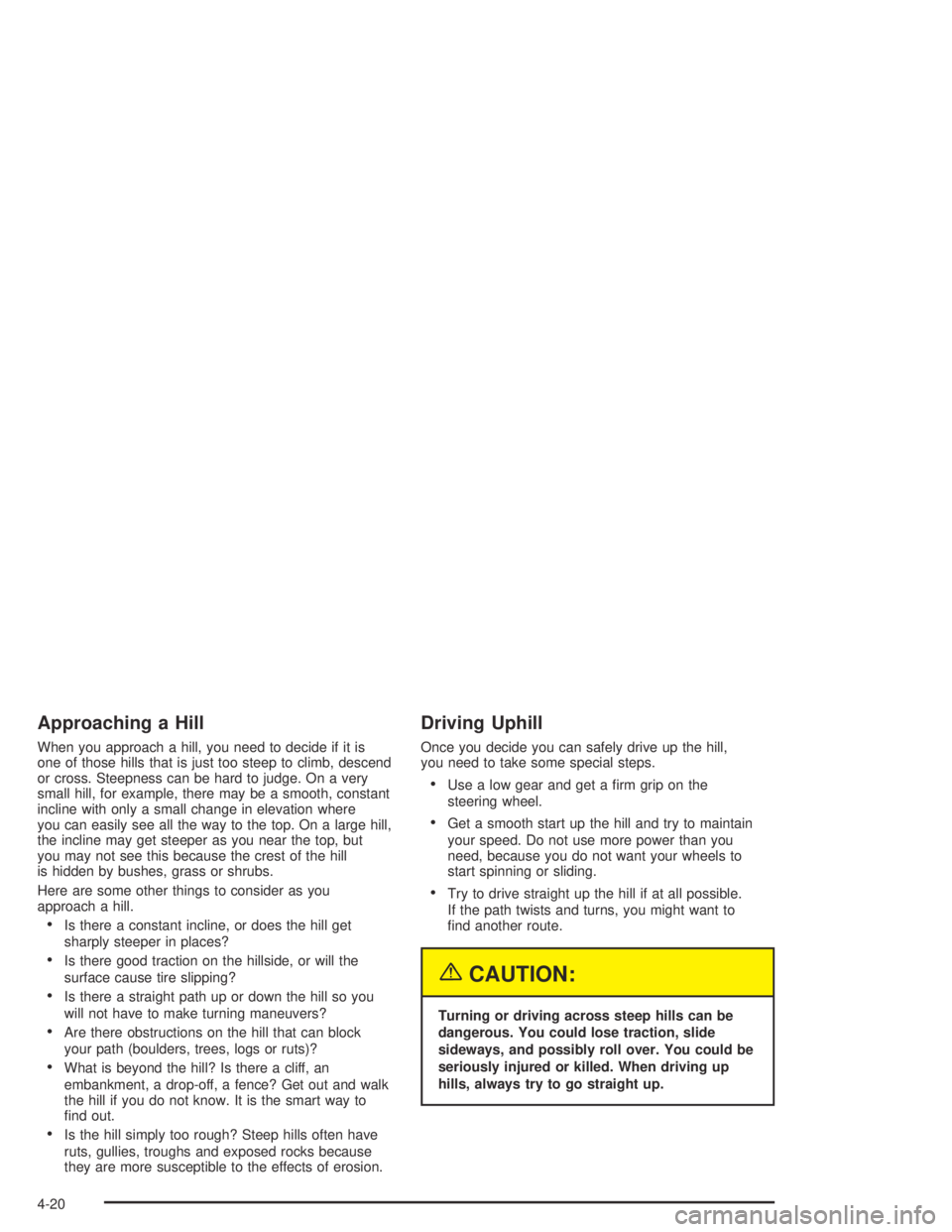 GMC CANYON 2005  Owners Manual Approaching a Hill
When you approach a hill, you need to decide if it is
one of those hills that is just too steep to climb, descend
or cross. Steepness can be hard to judge. On a very
small hill, for