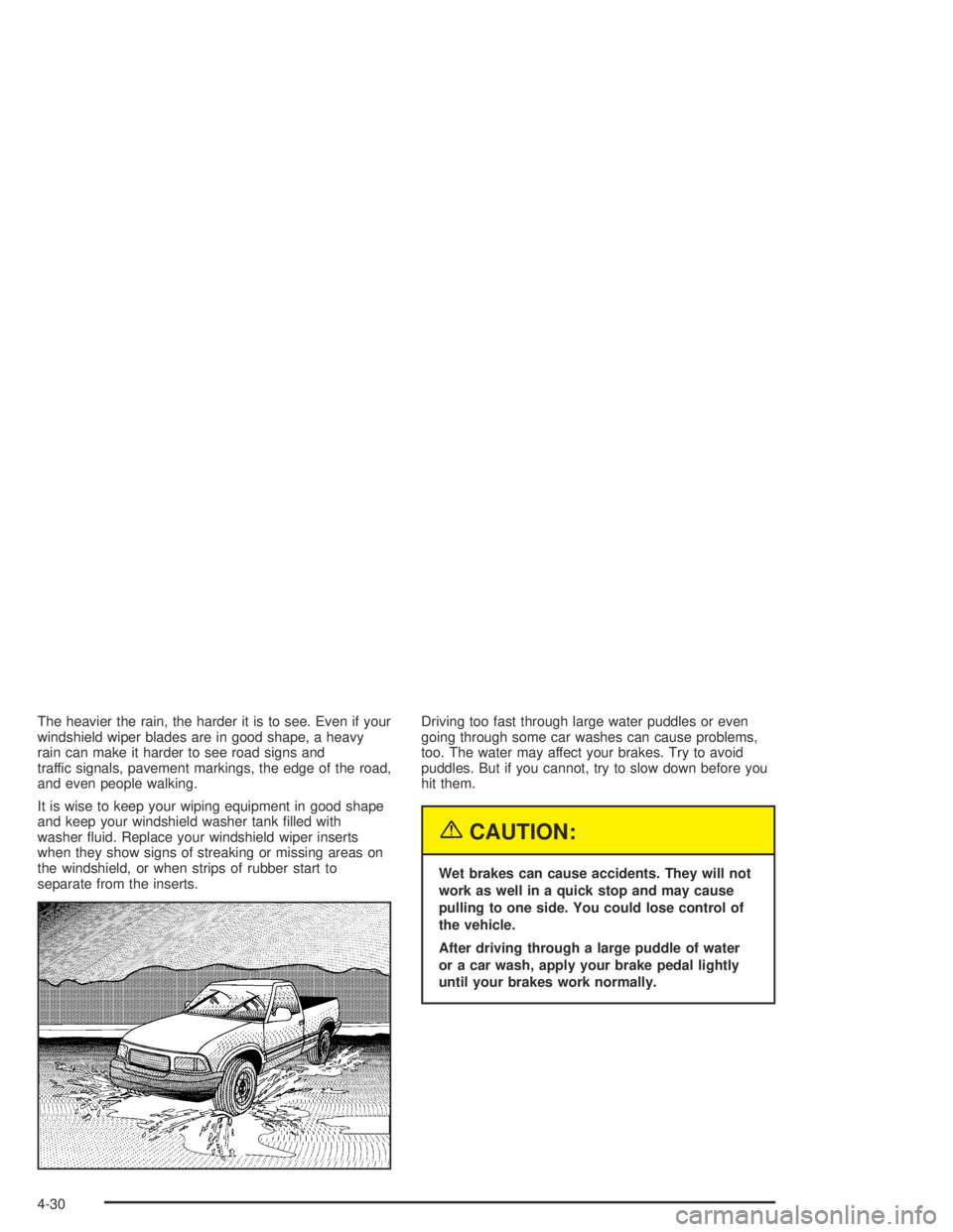 GMC CANYON 2005  Owners Manual The heavier the rain, the harder it is to see. Even if your
windshield wiper blades are in good shape, a heavy
rain can make it harder to see road signs and
traffic signals, pavement markings, the edg