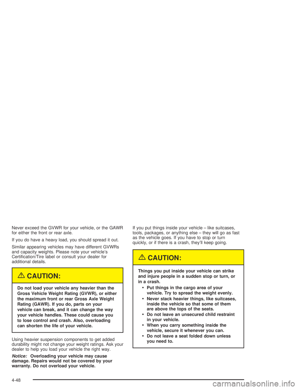 GMC CANYON 2005  Owners Manual Never exceed the GVWR for your vehicle, or the GAWR
for either the front or rear axle.
If you do have a heavy load, you should spread it out.
Similar appearing vehicles may have different GVWRs
and ca