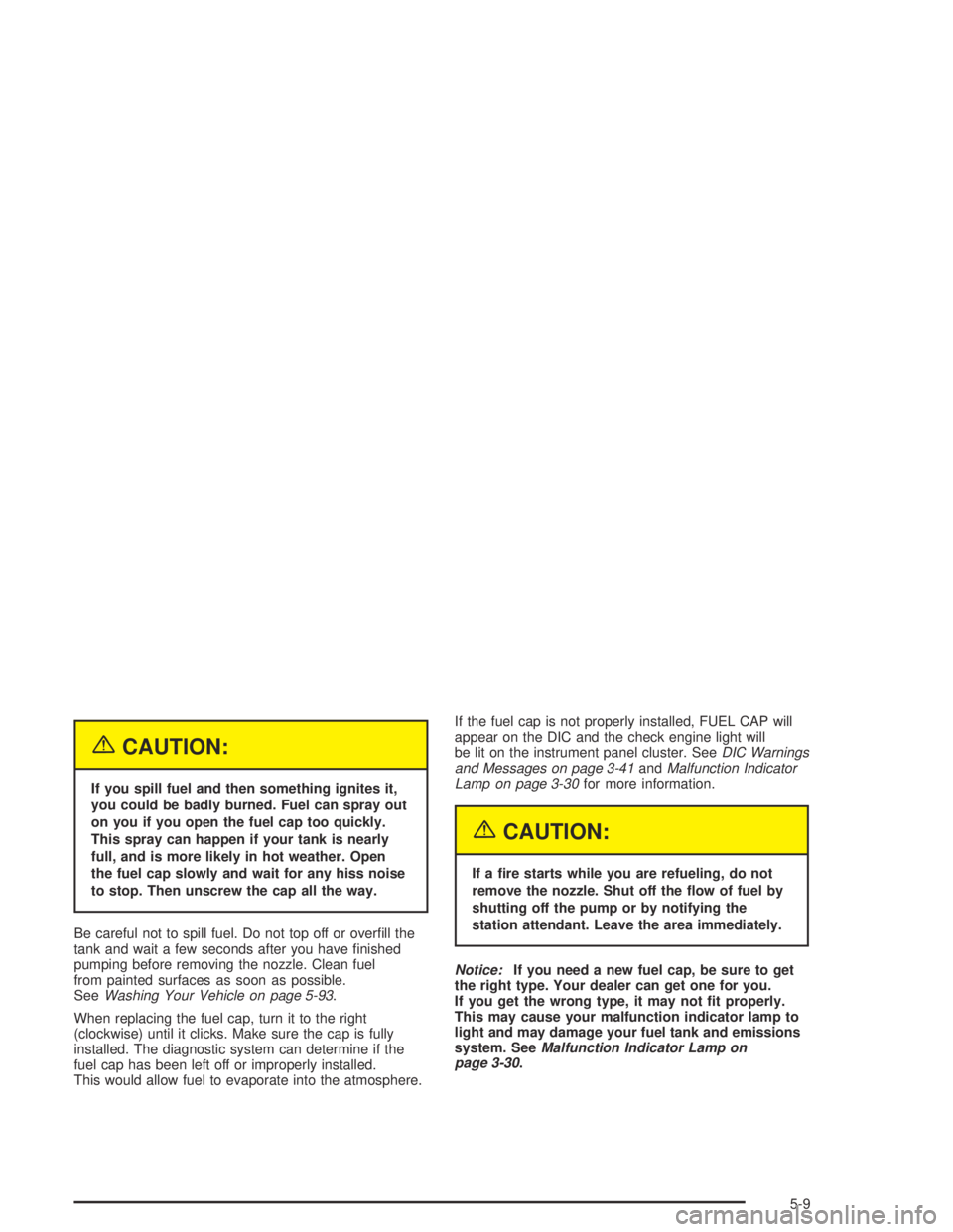 GMC CANYON 2005  Owners Manual {CAUTION:
If you spill fuel and then something ignites it,
you could be badly burned. Fuel can spray out
on you if you open the fuel cap too quickly.
This spray can happen if your tank is nearly
full,